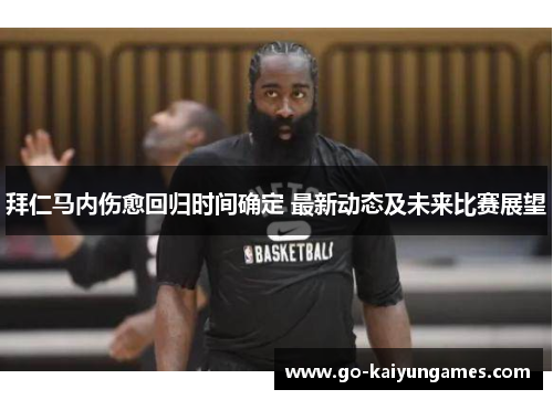 拜仁马内伤愈回归时间确定 最新动态及未来比赛展望