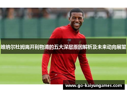 维纳尔杜姆离开利物浦的五大深层原因解析及未来动向展望