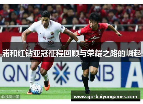 浦和红钻亚冠征程回顾与荣耀之路的崛起 浦和红钻亚冠征程回顾与荣耀之路的崛起