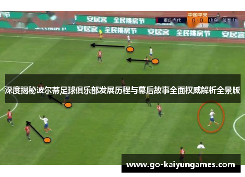 深度揭秘波尔蒂足球俱乐部发展历程与幕后故事全面权威解析全景版 深度揭秘波尔蒂足球俱乐部发展历程与幕后故事全面权威解析全景版