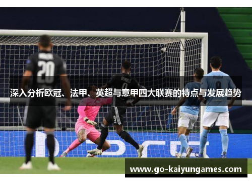 深入分析欧冠、法甲、英超与意甲四大联赛的特点与发展趋势