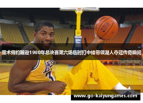 魔术师约翰逊1980年总决赛第六场临时打中锋带领湖人夺冠传奇瞬间